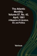The Atlantic Monthly, Volume 07, No. 42, April, 1861; A Magazine of Literature, Art, and Politics af Various