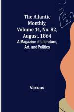 The Atlantic Monthly, Volume 14, No. 82, August, 1864; A Magazine of Literature, Art, and Politics af Various