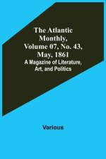 The Atlantic Monthly, Volume 07, No. 43, May, 1861; A Magazine of Literature, Art, and Politics af Various