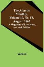 The Atlantic Monthly, Volume 10, No. 58, August, 1862; A Magazine of Literature, Art, and Politics af Various
