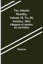 The Atlantic Monthly, Volume 10, No. 60, October, 1862; A Magazine of Literature, Art, and Politics af Various