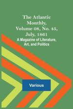 The Atlantic Monthly, Volume 08, No. 45, July, 1861; A Magazine of Literature, Art, and Politics af Various