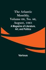The Atlantic Monthly, Volume 08, No. 46, August, 1861; A Magazine of Literature, Art, and Politics af Various