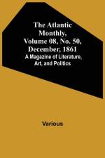 The Atlantic Monthly, Volume 08, No. 50, December, 1861; A Magazine of Literature, Art, and Politics af Various