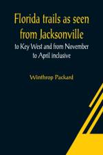 Florida trails as seen from Jacksonville to Key West and from November to April inclusive af Winthrop Packard