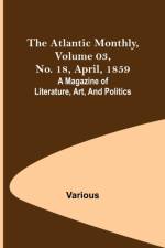 The Atlantic Monthly, Volume 03, No. 18, April, 1859; A Magazine of Literature, Art, and Politics af Various