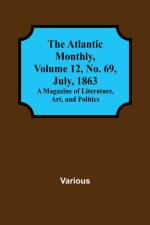 The Atlantic Monthly, Volume 12, No. 69, July, 1863; A Magazine of Literature, Art, and Politics af Various