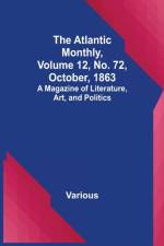 The Atlantic Monthly, Volume 12, No. 72, October, 1863; A Magazine of Literature, Art, and Politics af Various