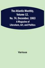 The Atlantic Monthly, Volume 12, No. 74, December, 1863; A Magazine of Literature, Art, and Politics af Various
