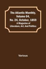 The Atlantic Monthly, Volume 04, No. 24, October, 1859; A Magazine of Literature, Art, and Politics af Various