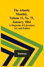 The Atlantic Monthly, Volume 13, No. 75, January, 1864; A Magazine of Literature, Art, and Politics af Various