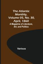 The Atlantic Monthly, Volume 05, No. 30, April, 1860; A Magazine of Literature, Art, and Politics af Various