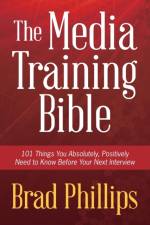 THE MEDIA TRAINING BIBLE: 101 THINGS YOU af Brad Phillips