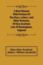 A Brief Memoir with Portions of the Diary, Letters, and Other Remains, of Eliza Southall, Late of Birmingham, England af Eliza Allen Southall