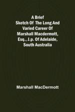 A Brief Sketch of the Long and Varied Career of Marshall MacDermott, Esq., J.P. of Adelaide, South Australia af Marshall Macdermott
