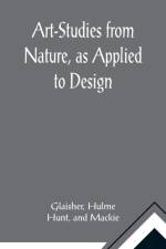 Art-Studies from Nature, as Applied to Design; For the use of architects, designers, and manufacturers af Glaisher