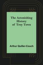 The Astonishing History of Troy Town af Arthur Quiller-Couch