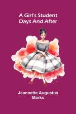 A Girl's Student Days and After af Jeannette Augustus Marks