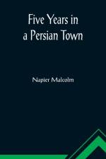 Five Years in a Persian Town af Napier Malcolm
