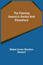 The Flaming Sword in Serbia and Elsewhere af Mabel Annie Boulton Stobart