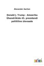 Donald J. Trump - Ameerika UEhendriikide 45. presidendi poliitiline ulevaade