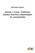 Donald J. Trump - Poliittinen katsaus Amerikan yhdysvaltojen 45. presidentista
