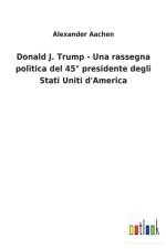 Donald J. Trump - Una rassegna politica del 45 Degrees presidente degli Stati Uniti d'America