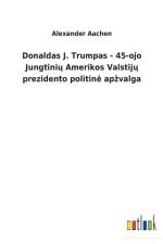 Donaldas J. Trumpas - 45-ojo Jungtinių Amerikos Valstijų prezidento politine apzvalga