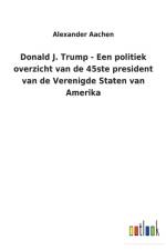 Donald J. Trump - Een politiek overzicht van de 45ste president van de Verenigde Staten van Amerika