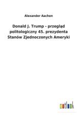 Donald J. Trump - przegląd politologiczny 45. prezydenta Stanow Zjednoczonych Ameryki