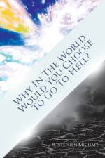 Why in the World Would You Choose to Go to Hell? af R Stephen Michael