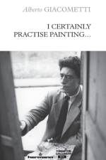 I Certainly Practise Painting... af Alberto Giacometti