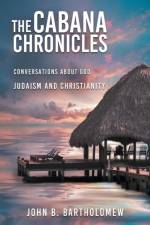 The Cabana Chronicles Conversations About God Judaism and Christianity af John B Bartholomew