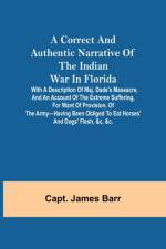 A correct and authentic narrative of the Indian war in Florida; with a description of Maj. Dade's massacre, and an account of the extreme suffering, for want of provision, of the army-having been obliged to eat horses' and dogs' flesh, &c, &c. af Capt James Barr