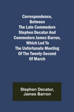 Correspondence, Between the late Commodore Stephen Decatur and Commodore James Barron, which led to the unfortunate meeting of the twenty-second of March af Stephen Decatur