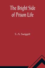The Bright Side of Prison Life; Experience, In Prison and Out, of an Involuntary Soujouner in Rebellion af S A Swiggett