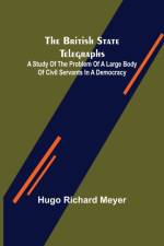 The British State Telegraphs; A Study of the Problem of a Large Body of Civil Servants in a Democracy af Hugo Richard Meyer
