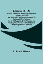 Glinda of Oz; In Which Are Related the Exciting Experiences of Princess Ozma of Oz, and Dorothy, in Their Hazardous Journey to the Home of the Flatheads, and to the Magic Isle of the Skeezers, and How They Were Rescued from Dire Peril by the Sorcery of Gl af L Frank Baum