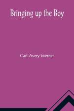 Bringing up the Boy; A Message to Fathers and Mothers from a Boy of Yesterday Concerning the Men of To-morrow af Carl Avery Werner