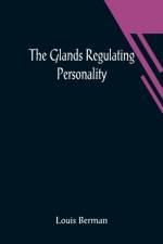 The Glands Regulating Personality; A Study of the Glands of Internal Secretion in Relation to the Types of Human Nature af Louis Berman