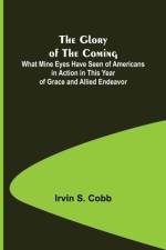 The Glory of the Coming; What Mine Eyes Have Seen of Americans in Action in This Year of Grace and Allied Endeavor af Irvin S Cobb