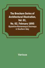 The Brochure Series of Architectural Illustration, Vol. 01, No. 02, February 1895.; Byzantine-Romanesque Doorways in Southern Italy af Various