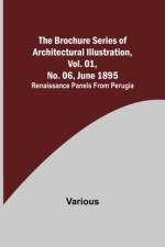 The Brochure Series of Architectural Illustration, Vol. 01, No. 06, June 1895; Renaissance Panels from Perugia af Various