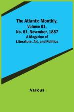 The Atlantic Monthly, Volume 01, No. 01, November, 1857; A Magazine of Literature, Art, and Politics af Various