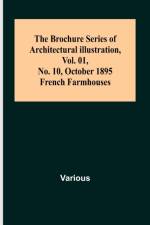 The Brochure Series of Architectural Illustration, Vol. 01, No. 10, October 1895.; French Farmhouses. af Various
