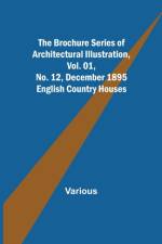 The Brochure Series of Architectural Illustration, Vol. 01, No. 12, December 1895; English Country Houses af Various