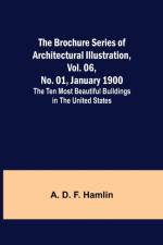 The Brochure Series of Architectural Illustration, vol. 06, No. 01, January 1900; The Ten Most Beautiful Buildings in the United States. af A D F Hamlin