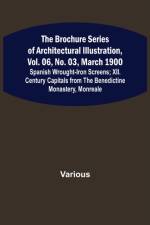 The Brochure Series of Architectural Illustration, vol. 06, No. 03, March 1900; Spanish Wrought-Iron Screens; XII. Century Capitals from the Benedictine Monastery, Monreale af Various
