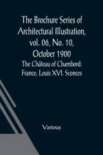 The Brochure Series of Architectural Illustration, vol. 06, No. 10, October 1900; The Chateau of Chambord af Various