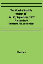 The Atlantic Monthly, Volume 10, No. 59, September, 1862; A Magazine of Literature, Art, and Politics af Various